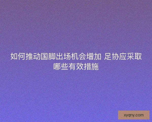 如何推动国脚出场机会增加 足协应采取哪些有效措施