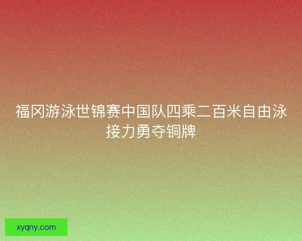 福冈游泳世锦赛中国队四乘二百米自由泳接力勇夺铜牌