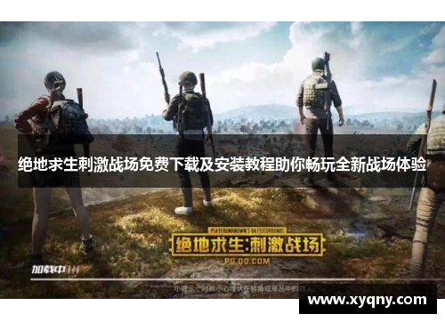 绝地求生刺激战场免费下载及安装教程助你畅玩全新战场体验
