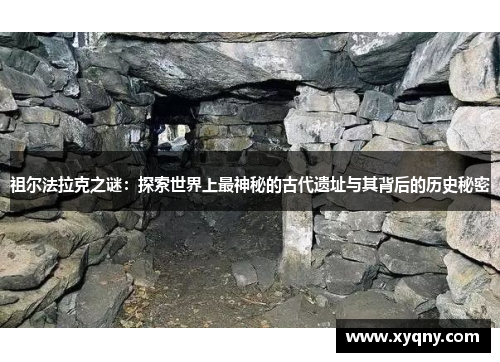 祖尔法拉克之谜：探索世界上最神秘的古代遗址与其背后的历史秘密