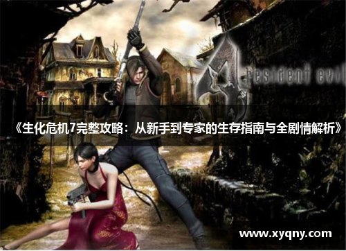 《生化危机7完整攻略：从新手到专家的生存指南与全剧情解析》