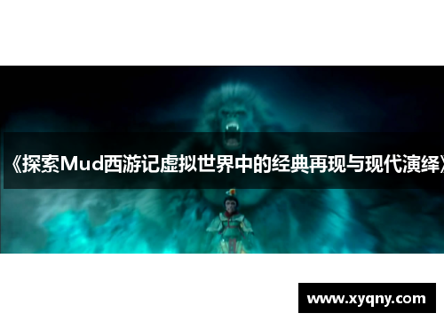 《探索Mud西游记虚拟世界中的经典再现与现代演绎》